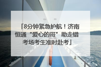 8分钟紧急护航！济南恒通“爱心的哥”助走错考场考生准时赴考