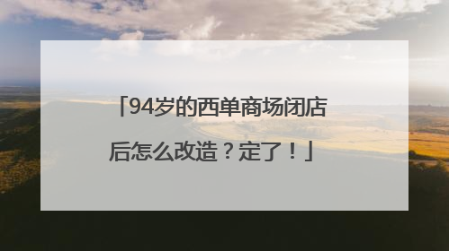 94岁的西单商场闭店后怎么改造？定了！