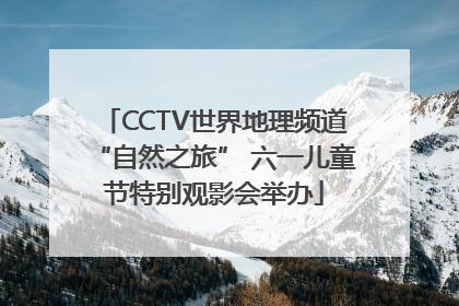 CCTV世界地理频道“自然之旅” 六一儿童节特别观影会举办