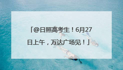 @日照高考生！6月27日上午，万达广场见！