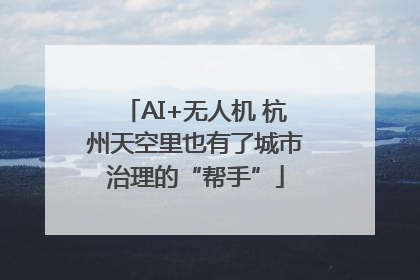 AI+无人机 杭州天空里也有了城市治理的“帮手”