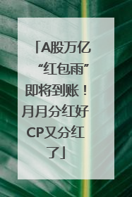 A股万亿“红包雨”即将到账！月月分红好CP又分红了