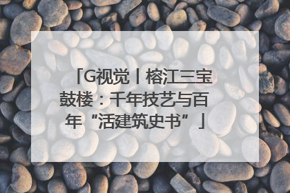 G视觉丨榕江三宝鼓楼：千年技艺与百年“活建筑史书”