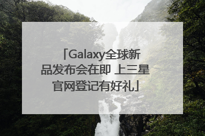 Galaxy全球新品发布会在即 上三星官网登记有好礼