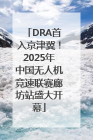 DRA首入京津冀！2025年中国无人机竞速联赛廊坊站盛大开幕