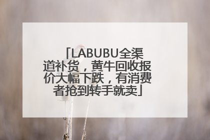 LABUBU全渠道补货,黄牛回收报价大幅下跌,有消费者抢到转手就卖