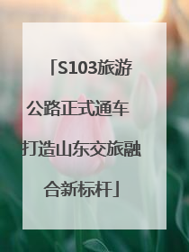 S103旅游公路正式通车 打造山东交旅融合新标杆