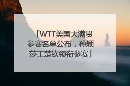 WTT美国大满贯参赛名单公布，孙颖莎王楚钦领衔参赛