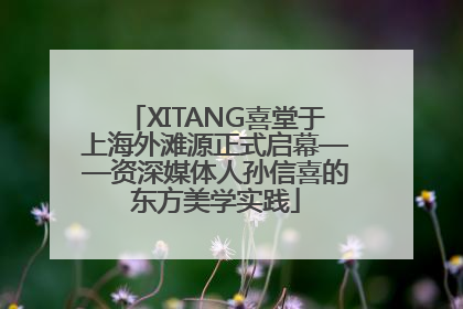 XITANG喜堂于上海外滩源正式启幕——资深媒体人孙信喜的东方美学实践