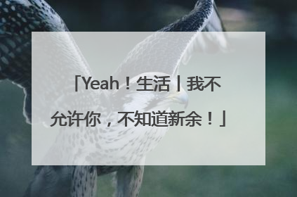 Yeah！生活丨我不允许你，不知道新余！