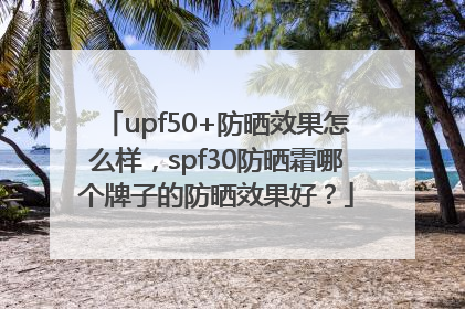 upf50+防晒效果怎么样，spf30防晒霜哪个牌子的防晒效果好？